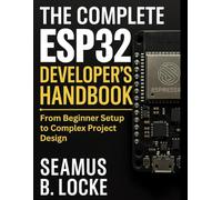 The Complete ESP32 Developer's Handbook: From Beginner Setup to Complex Project Design (Tech Mastery for Self-Learners)