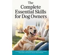 The Complete Essential Skills for Dog Owners: A Practical Guide to Understanding Dog Behavior and Teaching Good Habits with Proven, Science-Based Methods