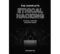 The Complete Ethical Hacking Mastery Guide (Volume 04)