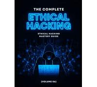 The Complete Ethical Hacking Mastery Guide (Volume 06)