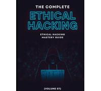 The Complete Ethical Hacking Mastery Guide (Volume 07)