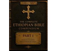 The Complete Ethiopian Bible Compendium: Part I: Understanding the Ethiopian Bible: The History, Canon, Origins, and Enduring Legacy of One of Christianity's Oldest Biblical Traditions
