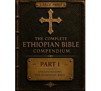 The Complete Ethiopian Bible Compendium: Part I: Understanding the Ethiopian Bible: The History, Canon, Origins, and Enduring Legacy of One of Christianity's Oldest Biblical Traditions