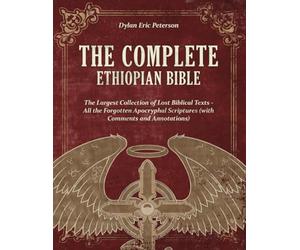 The Complete Ethiopian Bible: The Largest Collection of Lost Biblical Texts - All the Forgotten Apocryphal Scriptures (with Comments and Annotations)