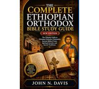 THE COMPLETE ETHIOPIAN ORTHODOX BIBLE STUDY GUIDE: The Ultimate Guide to Ethiopian Orthodox Christianity, Ancient Biblical Texts, Spiritual Growth, and Sacred Traditions