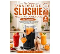 THE COMPLETE FAB&DELUXE SLUSHIE MACHINE COOKBOOK FOR BEGINNERS: Easy Homemade Frozen Drinks, Slushies, Cocktails, Milkshakes & Smoothies with Foolproof No-Ice Recipes for Every Occasion