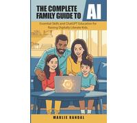 The Complete Family Guide to AI: Essential Skills and ChatGPT Education for Raising Digitally Literate Kids (AI for Seniors)
