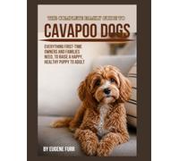 THE COMPLETE FAMILY GUIDE TO CAVAPOO DOGS: Everything First-Time Owners and Families Need to Raise a Happy, Healthy Puppy to Adult