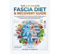 THE COMPLETE FASCIA DIET & RECOVERY GUIDE: Science-Based Nutrition, Anti-Inflammatory Recipes, Collagen-Boosting Foods, Connective Tissue Healing, ... Relief & Long-Term Musculoskeletal Health