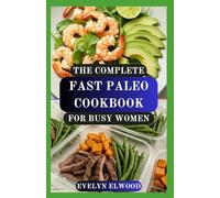THE COMPLETE FAST PALEO COOKBOOK FOR BUSY WOMEN: Quick, Delicious, and Healthy Paleo Recipes Ready in 30 Minutes or Less