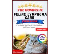 The Complete Feline Lymphoma Care Cookbook: A Vet-Guided Meal Plan for Feline Wellness and Cancer Support