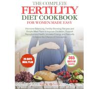 THE COMPLETE FERTILITY DIET COOKBOOK FOR WOMEN MADE EASY: Hormone-Balancing, Fertility-Boosting Recipes and Simple Meal Plans to Improve Ovulation, ... Naturally Enhance the Chance of Conception