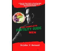The Complete Fertility Guide for Men: A step-by-step Guide to Boosting Male Fertility: Unlocking the Secrets to Reproductive Health
