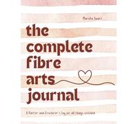 The Complete Fibre Arts Journal: A Knitter and Crocheter's Log for all things stitched
