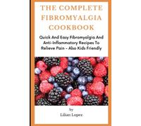 THE COMPLETE FIBROMYALGIA COOKBOOK: Quick And Easy Fibromyalgia And Anti-Inflammatory Recipes To Relieve Pain - Also Kids Friendly