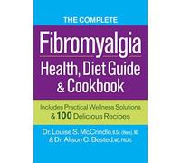The Complete Fibromyalgia Health, Diet Guide and Cookbook: Includes Practical Wellness Solutions and 100 Delicious Recipes