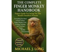 THE COMPLETE FINGER MONKEY HANDBOOK: Expert Guide To Caring For The World’s Smallest Primate: Everything You Need to Know About Finger Monkey Care, ... and Creating a Happy, Healthy Environment.