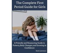 The Complete First Period Guide for Girls: A Friendly and Reassuring Guide to Puberty, Body Changes, and Growing in Confidence