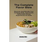 The Complete Flavor Bible: Discover And Elevate Your Cooking Skills, And Create Memorable Dining Experiences At Home