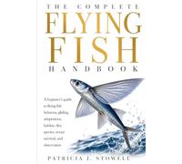 THE COMPLETE FLYING FISH HANDBOOK: A beginner’s guide to flying fish behavior, gliding, adaptations, habitat, diet, species, ocean survival, and observation