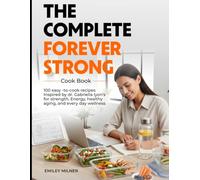 The Complete Forever Strong Cookbook: 100 Easy-to-Cook Recipes Inspired by Dr. Gabrielle Lyon's Teachings for Strength, Energy, Healthy Aging, and Everyday Wellness