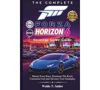 The Complete Forza Horizon 6 Strategy Game Guide: Master Every Race, Dominate The Road, Customise Cars and Advance Your Gameplay