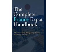 The Complete France Expat Handbook: A Practical Guide to Moving, Living, Retiring and Thriving in France INDEPENDENT PRACTICAL GUIDE 2026 EDITION