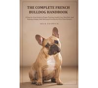The Complete French Bulldog Handbook: A Step-by-Step Guide to Puppy Training, Health Care, Nutrition, and Raising a Happy, Well-Behaved Frenchie for First-Time Owners