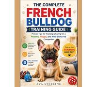 THE COMPLETE FRENCH BULLDOG TRAINING GUIDE: Proven Tips for Training & Caring for a Healthy, Happy, and Well-Behaved Companion (The Dog Lover’s Guidebook Series)