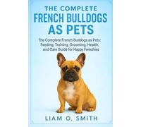 THE COMPLETE FRENCH BULLDOGS AS PETS: Your Step-by-Step Handbook for Training, Nutrition, Grooming, and Everyday Care