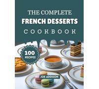 The Complete French Dessert Cookbook: Easy-to-Make Sweet France Recipes for Every Skill Level (The Complete Dessert Cookbook Series)