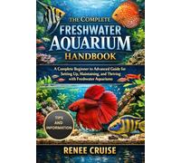 THE COMPLETE FRESHWATER AQUARIUM HANDBOOK: A Complete Beginner to Advanced Guide for Setting Up, Maintaining, and Thriving with Freshwater Aquariums.