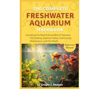 THE COMPLETE FRESHWATER AQUARIUM HANDBOOK: Everything You Need to Know About Freshwater Fish Keeping, Aquarium Setup, Tank Cycling, Maintenance, and Fish Health