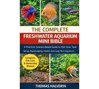 THE COMPLETE FRESHWATER AQUARIUM MINI BIBLE: A Practical, Science-Based Guide to Fish Care, Tank Setup, Aquascaping, Health, and Long-Term Aquarium Success