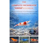 THE COMPLETE FRESHWATER SHRIMP HANDBOOK: Essential Care Strategies, Practical Breeding Insights, and Proven Techniques for Raising Healthy, Thriving Shrimp