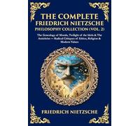 The Complete Friedrich Nietzsche Philosophy Collection (Vol. 2): The Genealogy of Morals, Twilight of the Idols & The Antichrist - Radical Critiques of Ethics, Religion & Modern Values (447)