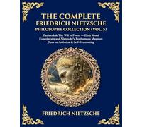 The Complete Friedrich Nietzsche Philosophy Collection (Vol. 5): Daybreak & The Will to Power - Early Moral Experiments and Nietzsche's Posthumous ... Self-Overcoming: 450 (Library of Alexandria)