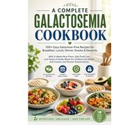 The Complete Galactosemia Cookbook: 100+ Galactose-Free Recipes for Breakfast, Lunch, Dinner, Snacks & Desserts - With 4-Week Meal Plans, Safe Food ... Family-Friendly Meals for Children and Adults