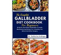 The Complete Gallbladder Diet Cookbook For Beginners: 30 quick and simple gallbladder-friendly mouthwatering recipes for a healthy you before and after surgery