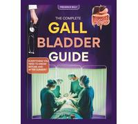 THE COMPLETE GALLBLADDER GUIDE: EVERYTHING YOU NEED TO KNOW BEFORE AND AFTER SURGERY