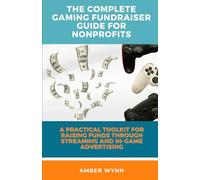 The Complete Gaming Fundraiser Guide for Nonprofits: A Practical Toolkit for Raising Funds Through Streaming and in-Game Advertising