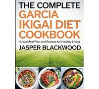 The Complete Garcia Ikigai Diet Cookbook: Great Meal Plan and Recipes for Healthy Living
