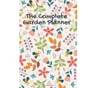 The Complete Garden Planner: Garden Planner; Annual Garden Planner Schedule, Seasonal Garden Planner and Monthly Garden Planner For All Gardens ... To Complete With Recipes From Your Produce.