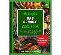 THE COMPLETE GAS GRIDDLE COOKBOOK: Simple Recipes and Pro Tips for Flavorful Outdoor Cooking Every Day
