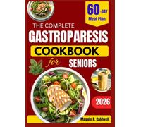 THE COMPLETE GASTROPARESIS COOKBOOK FOR SENIORS: Simple Gentle Recipes and Easy-to-Digest Meal Ideas with a 60-Day Meal Plan