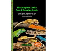 The Complete Gecko Care & Breeding Guide: Crested Geckos, Leopard Geckos, Day Geckos, Nocturnal Geckos - Health, Habitat, and Morphs
