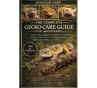 THE COMPLETE GECKO CARE GUIDE FOR BEGINNERS: A Step-by-Step Beginner’s Handbook to Leopard Geckos, Crested Geckos, Feeding, Housing, Health, and Lifelong Care Success.
