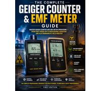 THE COMPLETE GEIGER COUNTER & EMF METER GUIDE: Master Geiger Counter and EMF Meter Operations - From First Power-On to Professional Radiation and Electromagnetic Field Analysis