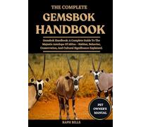 THE COMPLETE GEMSBOK HANDBOOK: Gemsbok Handbook: A Complete Guide To The Majestic Antelope Of Africa - Habitat, Behavior, Conservation, And Cultural Significance Explained.