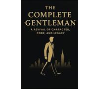 The Complete Gentleman: A Revival of Character, Code and Legacy